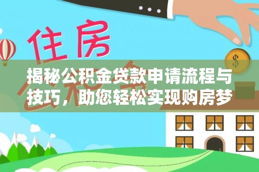 姜堰揭秘公积金贷款申请流程与技巧，助您轻松实现购房梦
