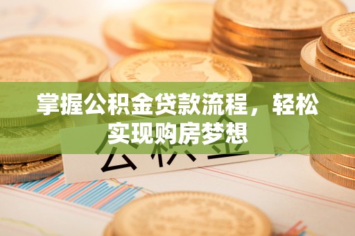 姜堰掌握公积金贷款流程，轻松实现购房梦想