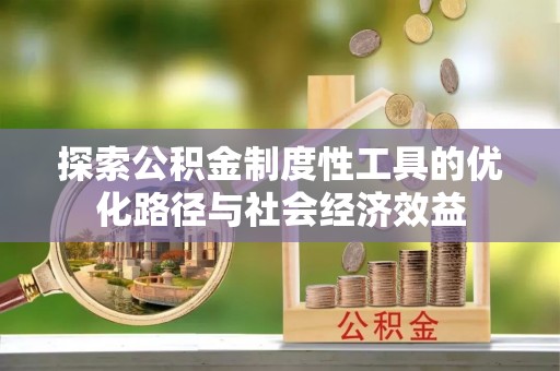 姜堰探索公积金制度性工具的优化路径与社会经济效益