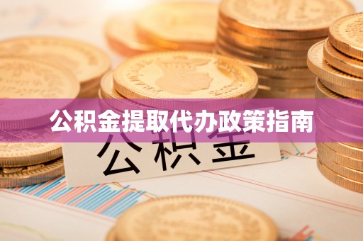 姜堰公积金提取代办政策指南