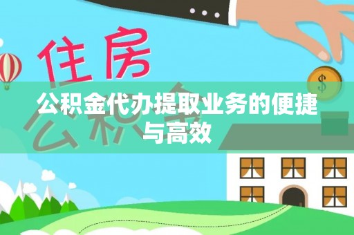 姜堰公积金代办提取业务的便捷与高效