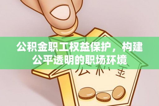 姜堰公积金职工权益保护，构建公平透明的职场环境