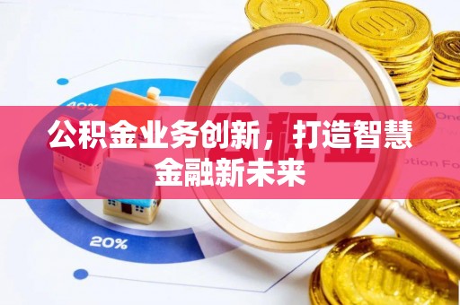 姜堰公积金业务创新，打造智慧金融新未来