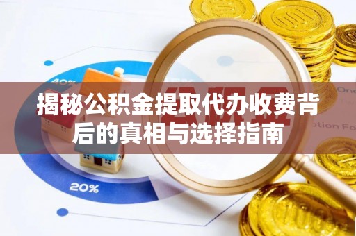 姜堰揭秘公积金提取代办收费背后的真相与选择指南