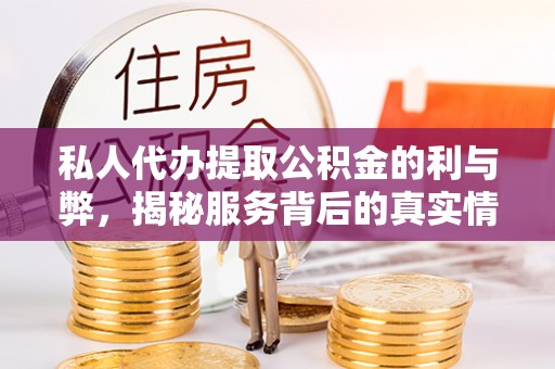 姜堰私人代办提取公积金的利与弊，揭秘服务背后的真实情况