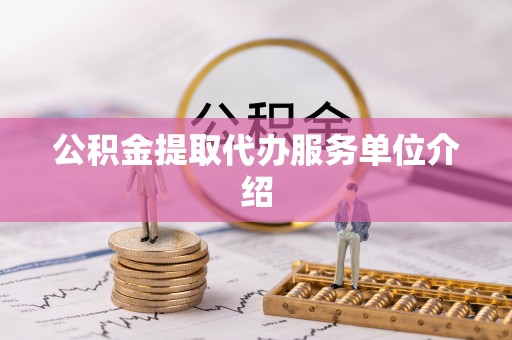 姜堰公积金提取代办服务单位介绍