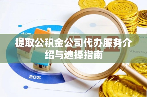 姜堰提取公积金公司代办服务介绍与选择指南