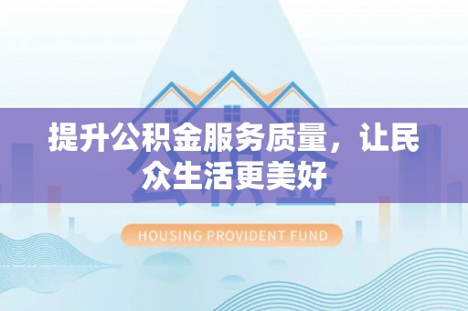 姜堰提升公积金服务质量，让民众生活更美好