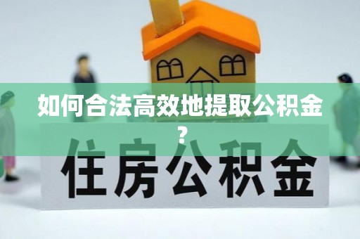姜堰如何合法高效地提取公积金？
