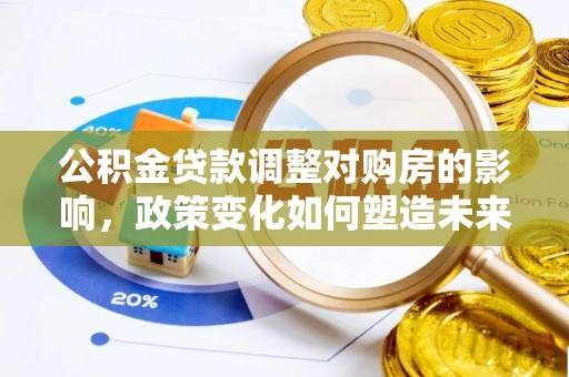 姜堰公积金贷款调整对购房的影响，政策变化如何塑造未来住房市场