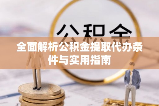 姜堰全面解析公积金提取代办条件与实用指南