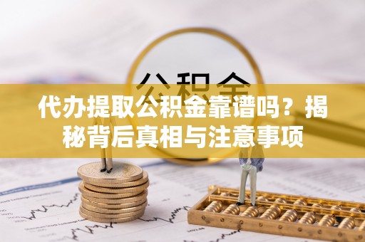 姜堰代办提取公积金靠谱吗？揭秘背后真相与注意事项