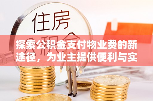 姜堰探索公积金支付物业费的新途径，为业主提供便利与实惠