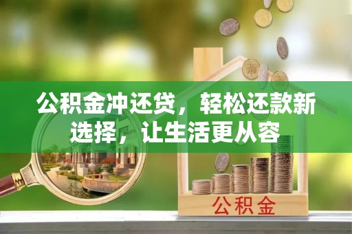 姜堰公积金冲还贷，轻松还款新选择，让生活更从容