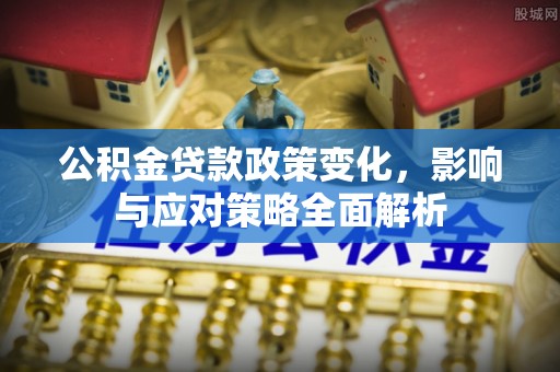 姜堰公积金贷款政策变化，影响与应对策略全面解析