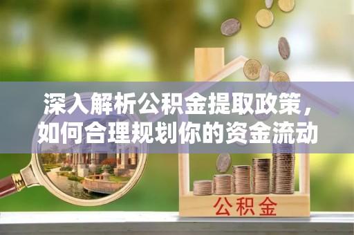 姜堰深入解析公积金提取政策，如何合理规划你的资金流动