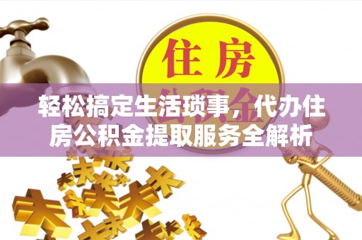 姜堰轻松搞定生活琐事，代办住房公积金提取服务全解析