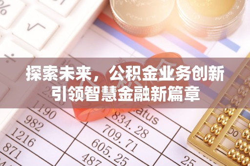 姜堰探索未来，公积金业务创新引领智慧金融新篇章
