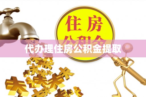 姜堰代办理住房公积金提取