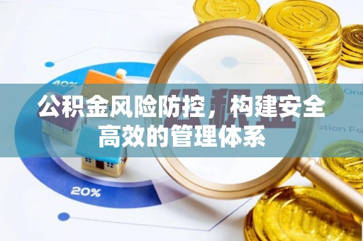 姜堰公积金风险防控，构建安全高效的管理体系