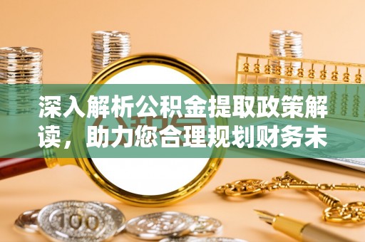 姜堰深入解析公积金提取政策解读，助力您合理规划财务未来