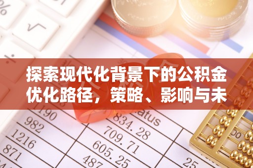 姜堰探索现代化背景下的公积金优化路径，策略、影响与未来展望