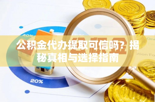 姜堰公积金代办提取可信吗？揭秘真相与选择指南