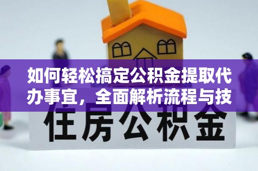 姜堰如何轻松搞定公积金提取代办事宜，全面解析流程与技巧