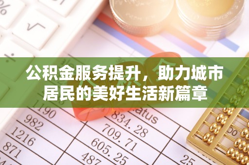 姜堰公积金服务提升，助力城市居民的美好生活新篇章
