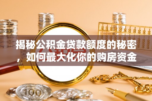 姜堰揭秘公积金贷款额度的秘密，如何最大化你的购房资金