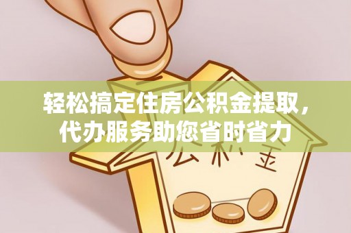 姜堰轻松搞定住房公积金提取，代办服务助您省时省力