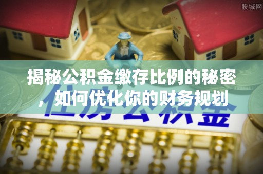 姜堰揭秘公积金缴存比例的秘密，如何优化你的财务规划