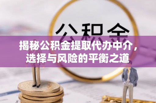 姜堰揭秘公积金提取代办中介，选择与风险的平衡之道
