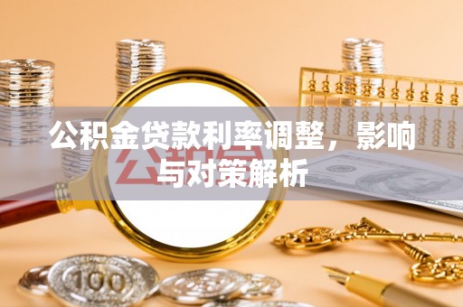 姜堰公积金贷款利率调整，影响与对策解析