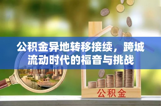 姜堰公积金异地转移接续，跨城流动时代的福音与挑战