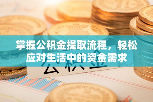 姜堰掌握公积金提取流程，轻松应对生活中的资金需求