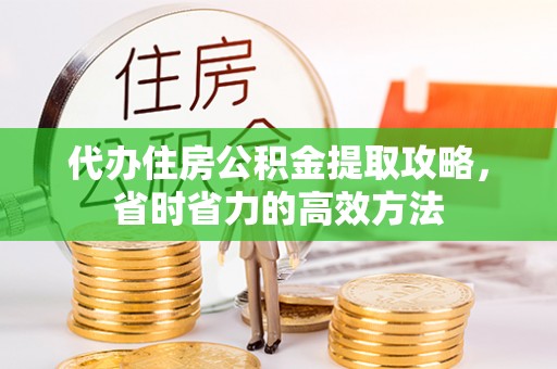 姜堰代办住房公积金提取攻略，省时省力的高效方法