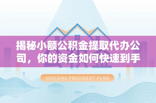 姜堰揭秘小额公积金提取代办公司，你的资金如何快速到手？