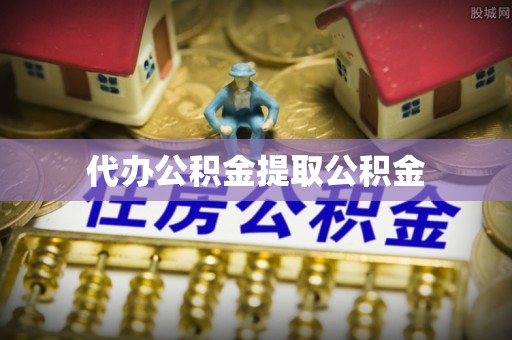 姜堰代办公积金提取公积金