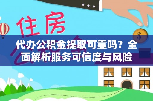 姜堰代办公积金提取可靠吗？全面解析服务可信度与风险