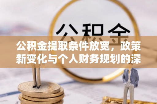 姜堰公积金提取条件放宽，政策新变化与个人财务规划的深度解析