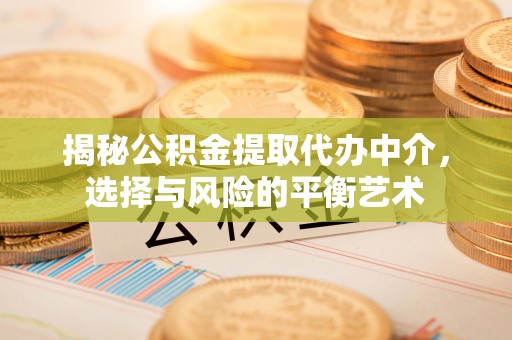 姜堰揭秘公积金提取代办中介，选择与风险的平衡艺术