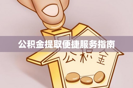 姜堰公积金提取便捷服务指南
