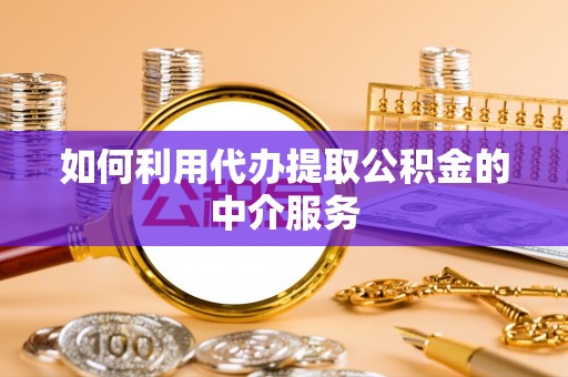 姜堰如何利用代办提取公积金的中介服务