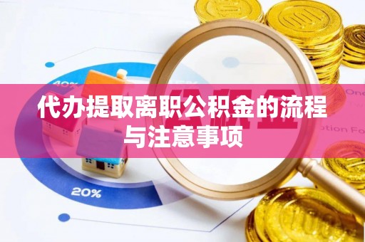 姜堰代办提取离职公积金的流程与注意事项