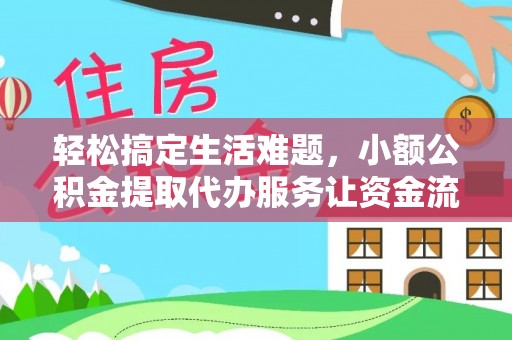 姜堰轻松搞定生活难题，小额公积金提取代办服务让资金流动更便捷