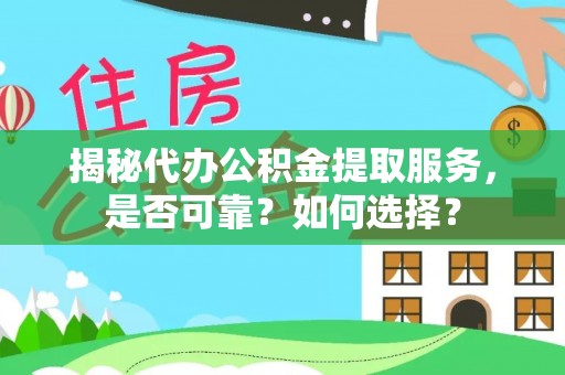姜堰揭秘代办公积金提取服务，是否可靠？如何选择？