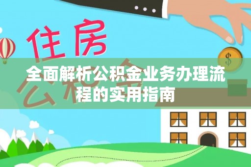 姜堰全面解析公积金业务办理流程的实用指南