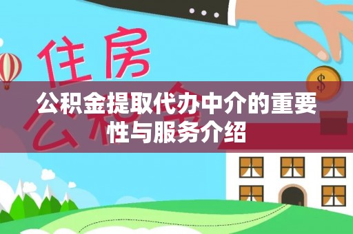 姜堰公积金提取代办中介的重要性与服务介绍