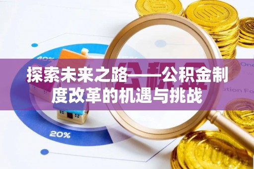 姜堰探索未来之路——公积金制度改革的机遇与挑战